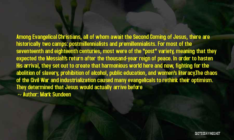 Mark Sundeen Quotes: Among Evangelical Christians, All Of Whom Await The Second Coming Of Jesus, There Are Historically Two Camps: Postmillennialists And Premillennialists.