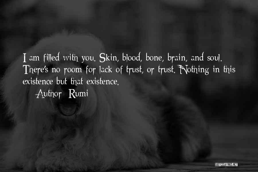 Rumi Quotes: I Am Filled With You. Skin, Blood, Bone, Brain, And Soul. There's No Room For Lack Of Trust, Or Trust.