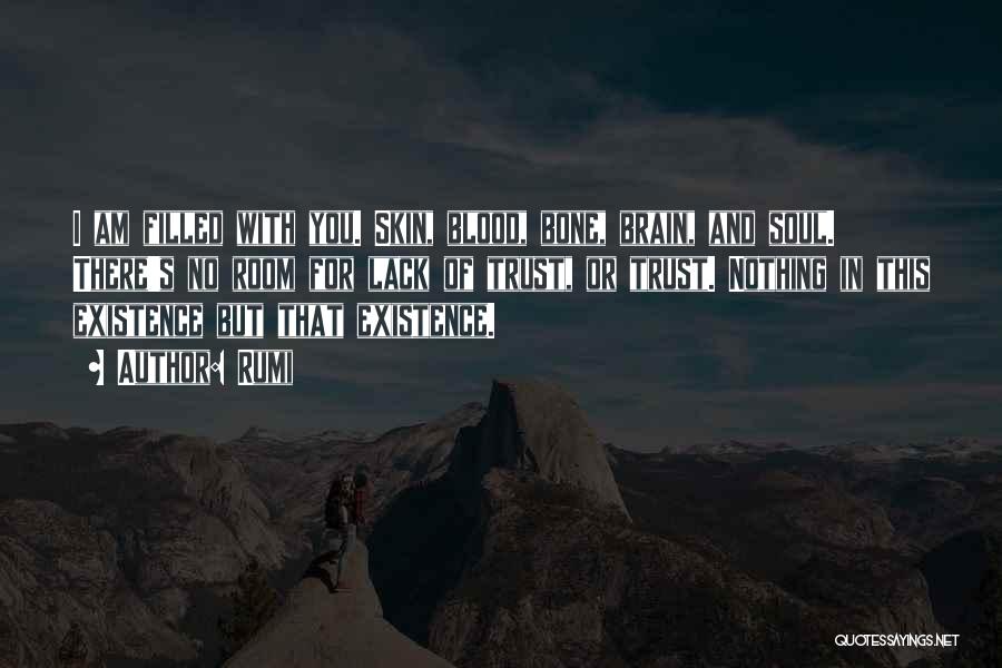 Rumi Quotes: I Am Filled With You. Skin, Blood, Bone, Brain, And Soul. There's No Room For Lack Of Trust, Or Trust.