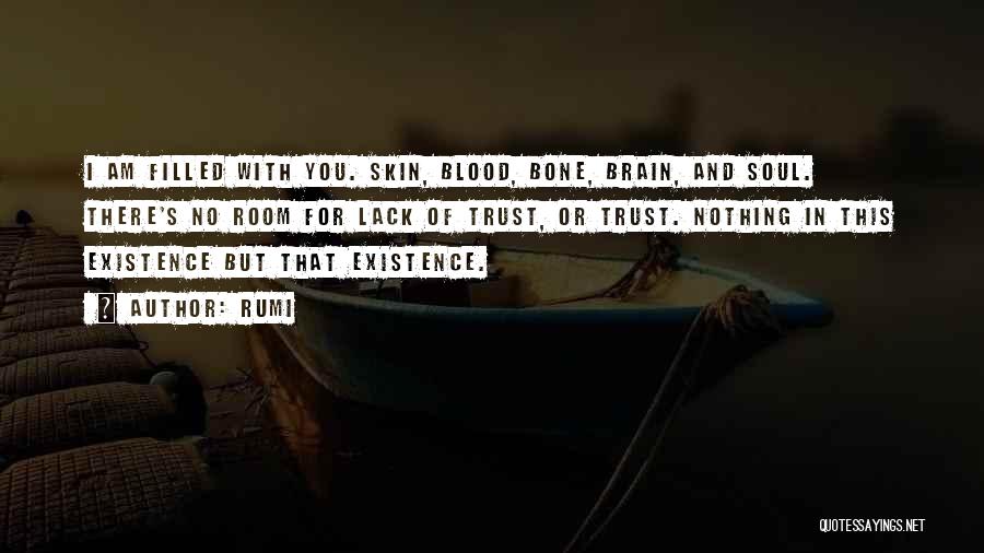 Rumi Quotes: I Am Filled With You. Skin, Blood, Bone, Brain, And Soul. There's No Room For Lack Of Trust, Or Trust.