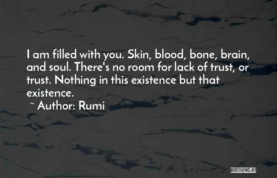 Rumi Quotes: I Am Filled With You. Skin, Blood, Bone, Brain, And Soul. There's No Room For Lack Of Trust, Or Trust.