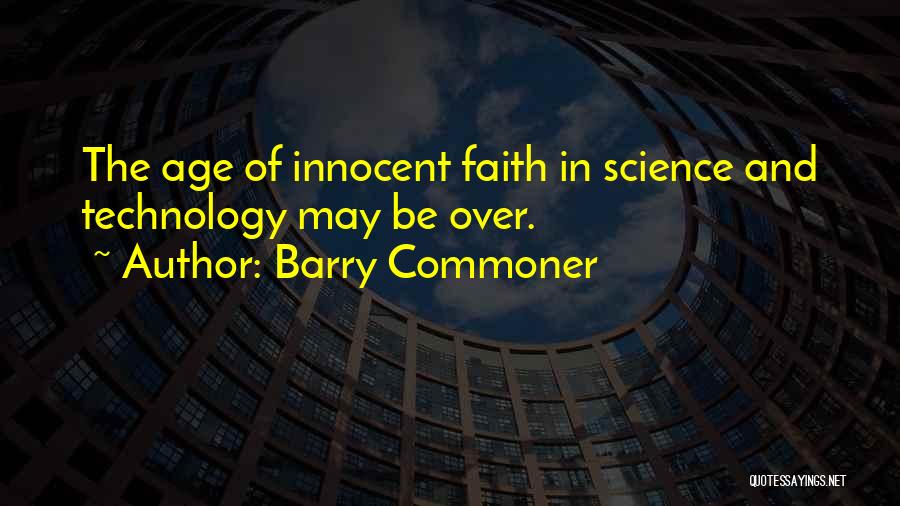 Barry Commoner Quotes: The Age Of Innocent Faith In Science And Technology May Be Over.