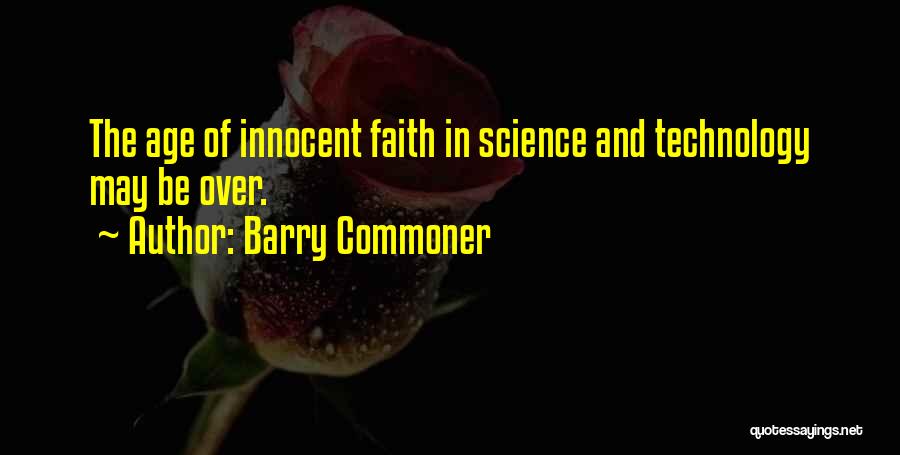 Barry Commoner Quotes: The Age Of Innocent Faith In Science And Technology May Be Over.