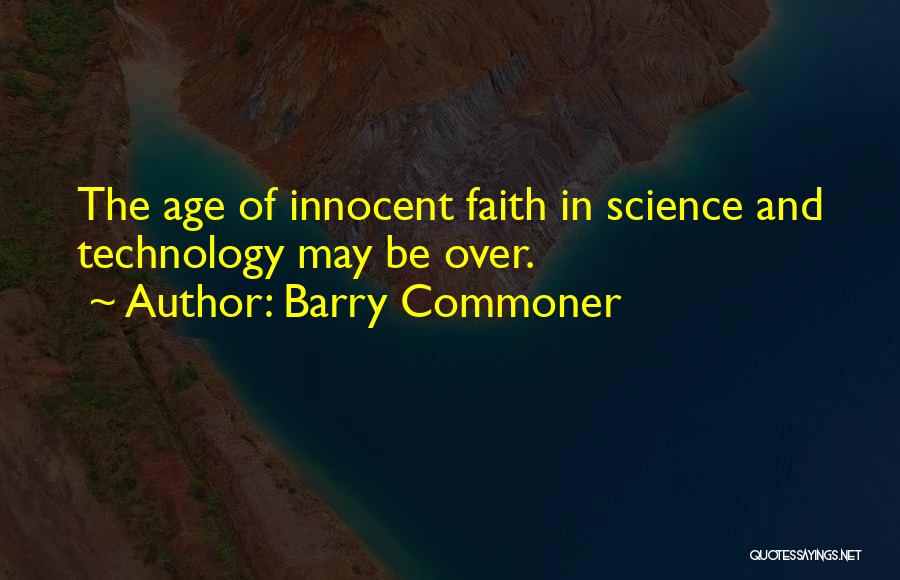 Barry Commoner Quotes: The Age Of Innocent Faith In Science And Technology May Be Over.