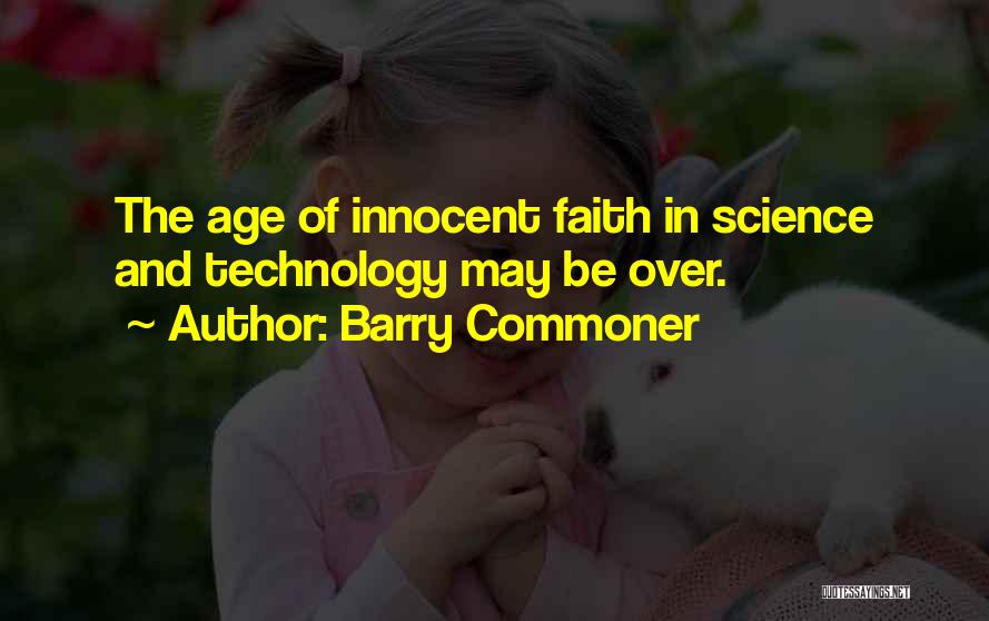 Barry Commoner Quotes: The Age Of Innocent Faith In Science And Technology May Be Over.
