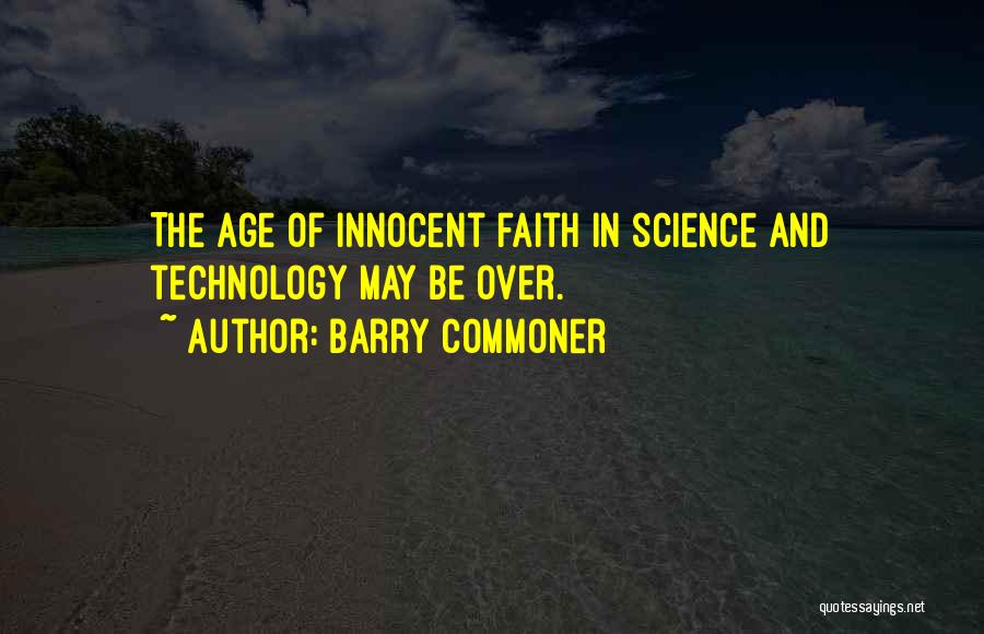 Barry Commoner Quotes: The Age Of Innocent Faith In Science And Technology May Be Over.