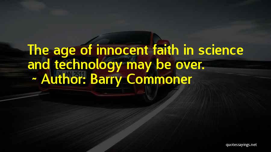 Barry Commoner Quotes: The Age Of Innocent Faith In Science And Technology May Be Over.