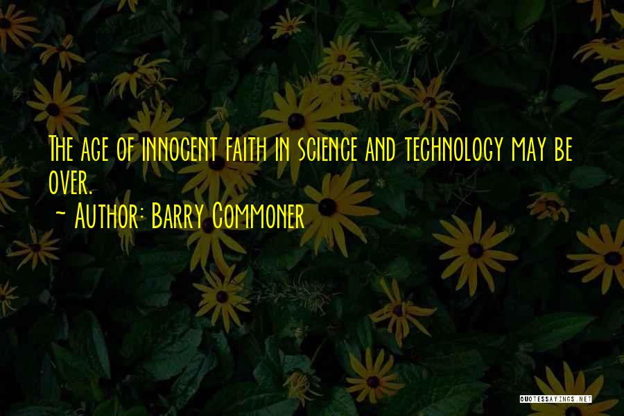 Barry Commoner Quotes: The Age Of Innocent Faith In Science And Technology May Be Over.
