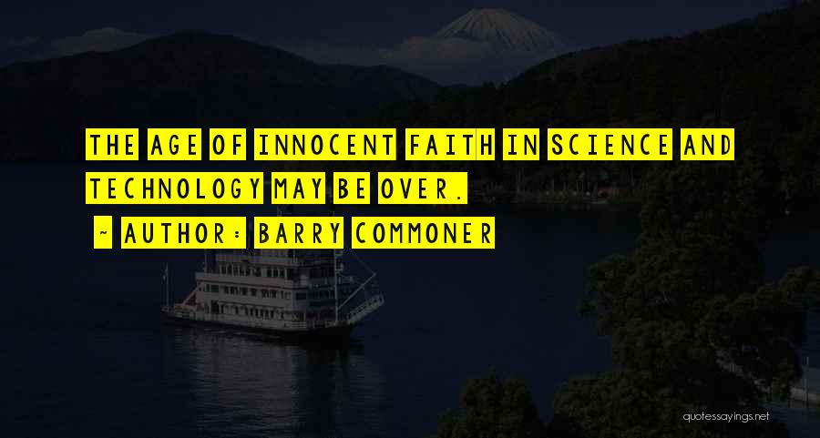 Barry Commoner Quotes: The Age Of Innocent Faith In Science And Technology May Be Over.