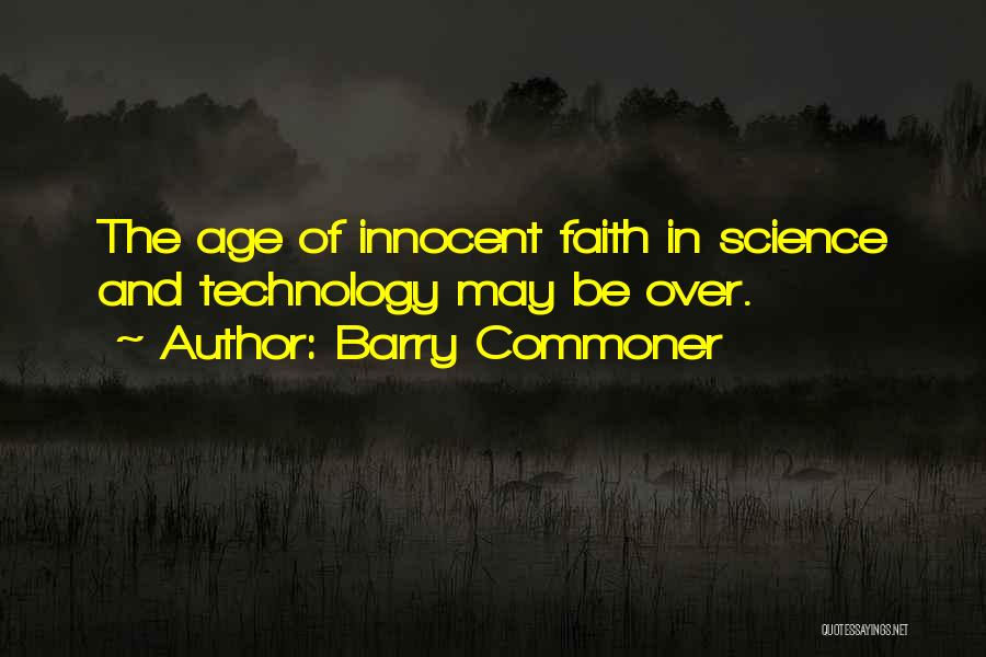Barry Commoner Quotes: The Age Of Innocent Faith In Science And Technology May Be Over.