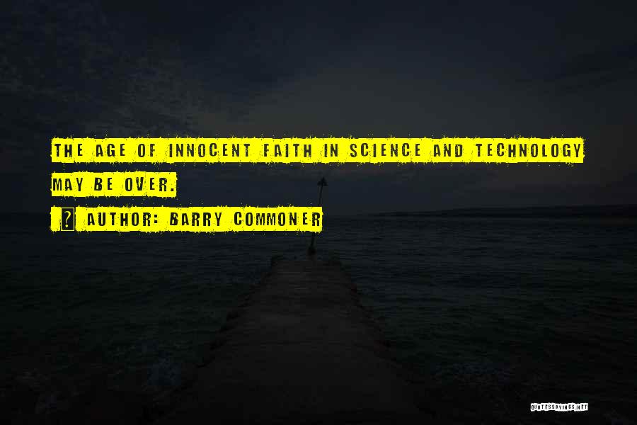 Barry Commoner Quotes: The Age Of Innocent Faith In Science And Technology May Be Over.