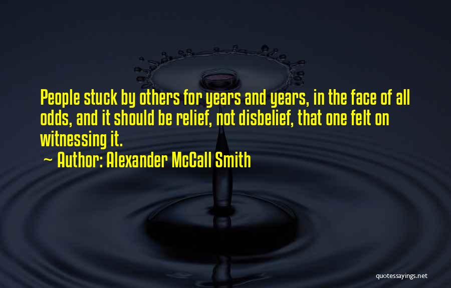 Alexander McCall Smith Quotes: People Stuck By Others For Years And Years, In The Face Of All Odds, And It Should Be Relief, Not