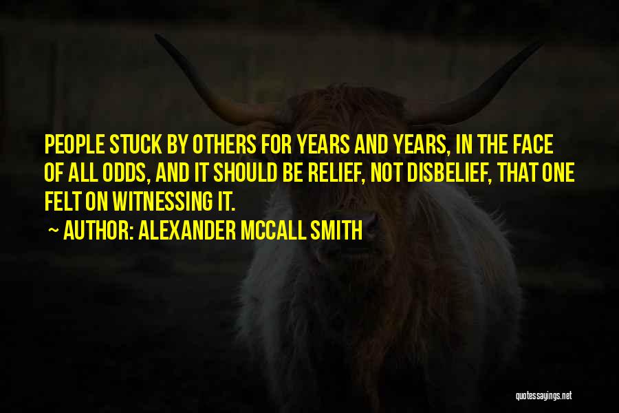 Alexander McCall Smith Quotes: People Stuck By Others For Years And Years, In The Face Of All Odds, And It Should Be Relief, Not
