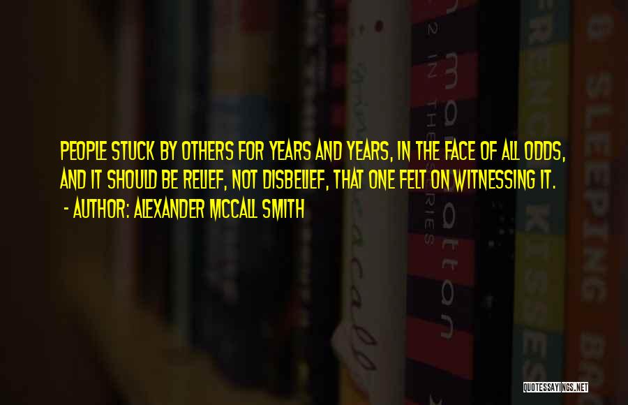 Alexander McCall Smith Quotes: People Stuck By Others For Years And Years, In The Face Of All Odds, And It Should Be Relief, Not