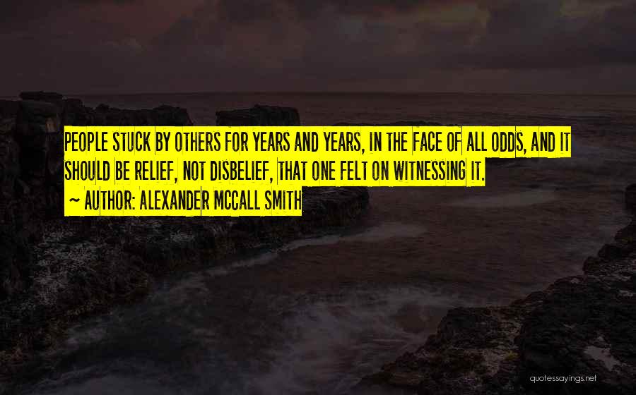 Alexander McCall Smith Quotes: People Stuck By Others For Years And Years, In The Face Of All Odds, And It Should Be Relief, Not