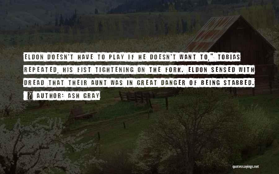 Ash Gray Quotes: Eldon Doesn't Have To Play If He Doesn't Want To, Tobias Repeated, His Fist Tightening On The Fork. Eldon Sensed