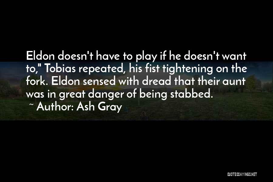 Ash Gray Quotes: Eldon Doesn't Have To Play If He Doesn't Want To, Tobias Repeated, His Fist Tightening On The Fork. Eldon Sensed