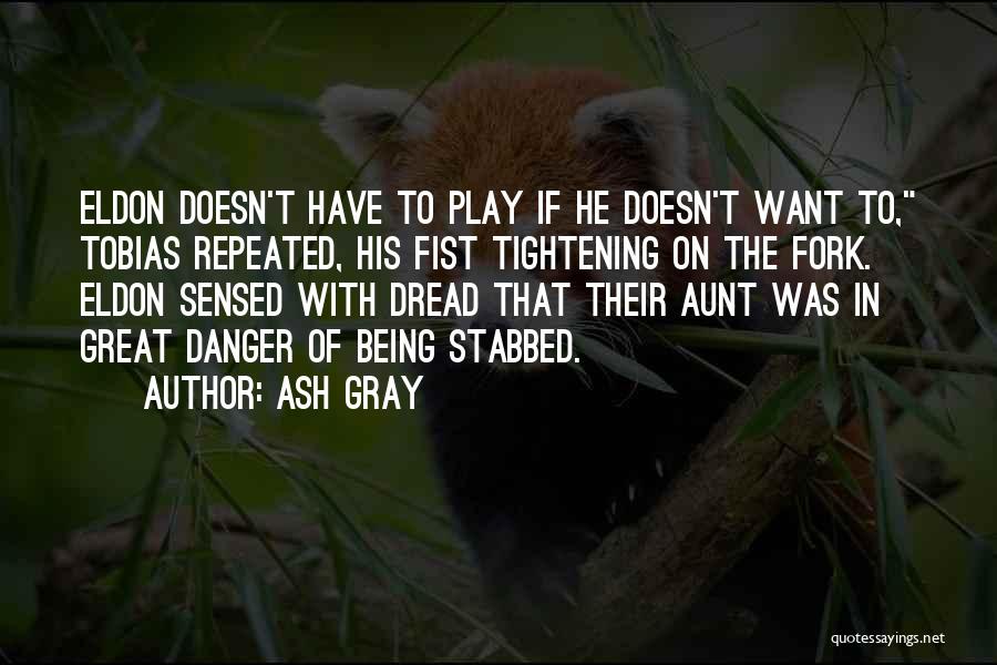 Ash Gray Quotes: Eldon Doesn't Have To Play If He Doesn't Want To, Tobias Repeated, His Fist Tightening On The Fork. Eldon Sensed