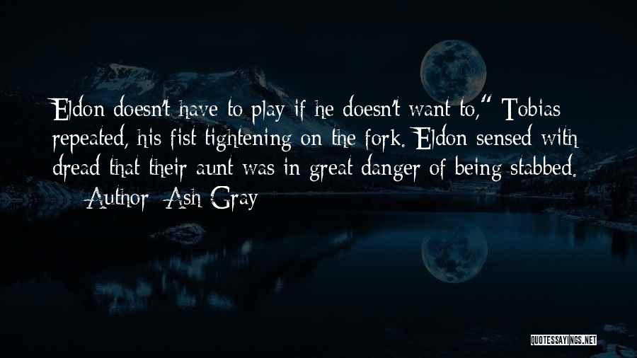 Ash Gray Quotes: Eldon Doesn't Have To Play If He Doesn't Want To, Tobias Repeated, His Fist Tightening On The Fork. Eldon Sensed
