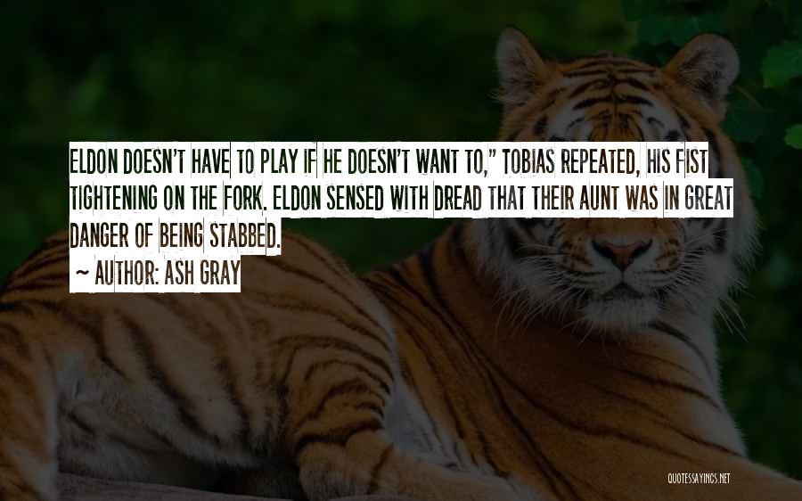 Ash Gray Quotes: Eldon Doesn't Have To Play If He Doesn't Want To, Tobias Repeated, His Fist Tightening On The Fork. Eldon Sensed