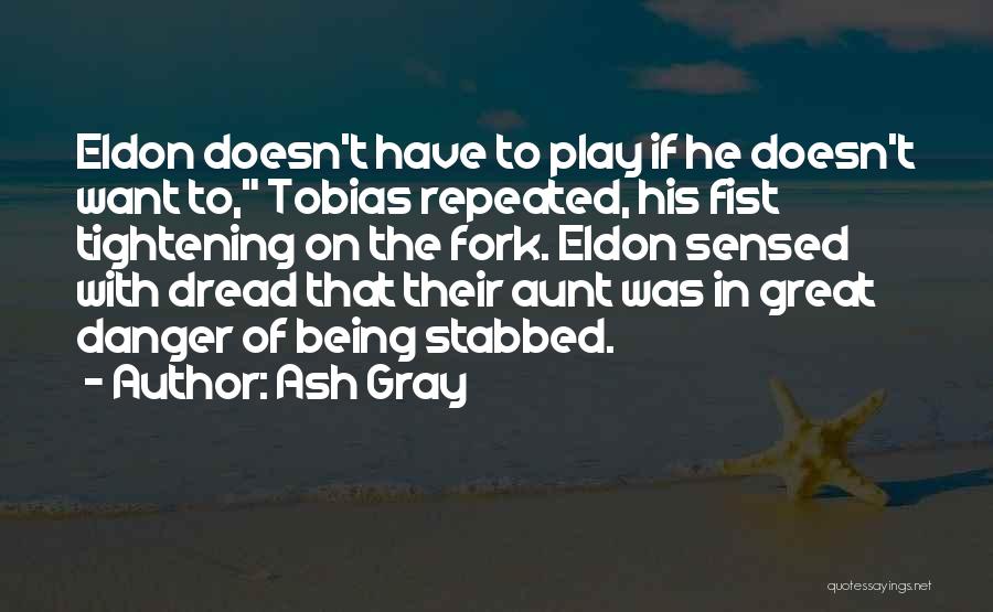 Ash Gray Quotes: Eldon Doesn't Have To Play If He Doesn't Want To, Tobias Repeated, His Fist Tightening On The Fork. Eldon Sensed