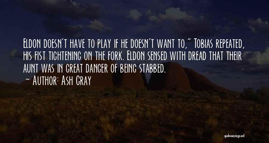 Ash Gray Quotes: Eldon Doesn't Have To Play If He Doesn't Want To, Tobias Repeated, His Fist Tightening On The Fork. Eldon Sensed