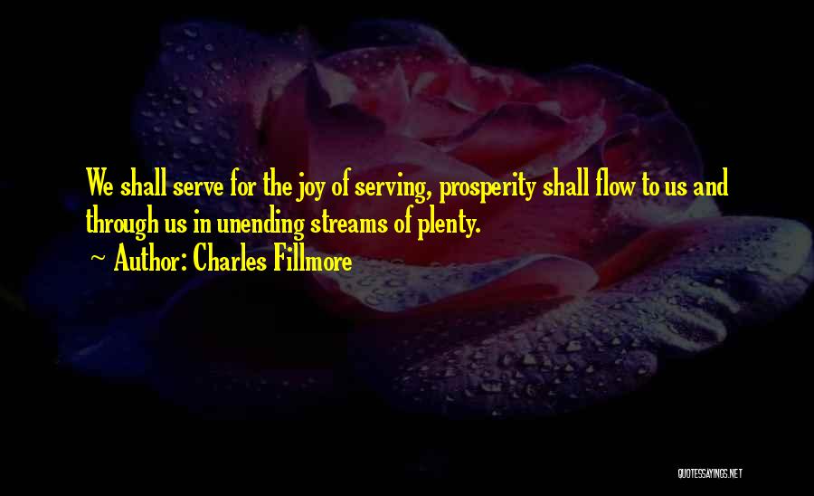 Charles Fillmore Quotes: We Shall Serve For The Joy Of Serving, Prosperity Shall Flow To Us And Through Us In Unending Streams Of