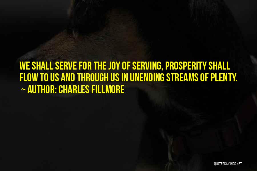 Charles Fillmore Quotes: We Shall Serve For The Joy Of Serving, Prosperity Shall Flow To Us And Through Us In Unending Streams Of