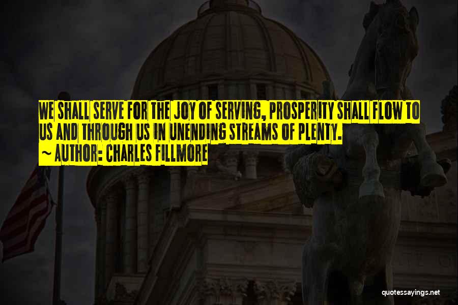 Charles Fillmore Quotes: We Shall Serve For The Joy Of Serving, Prosperity Shall Flow To Us And Through Us In Unending Streams Of