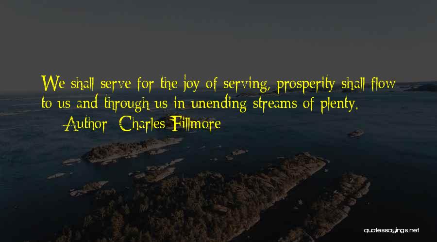 Charles Fillmore Quotes: We Shall Serve For The Joy Of Serving, Prosperity Shall Flow To Us And Through Us In Unending Streams Of