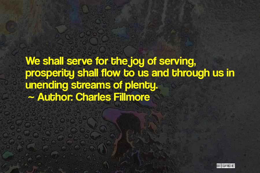 Charles Fillmore Quotes: We Shall Serve For The Joy Of Serving, Prosperity Shall Flow To Us And Through Us In Unending Streams Of