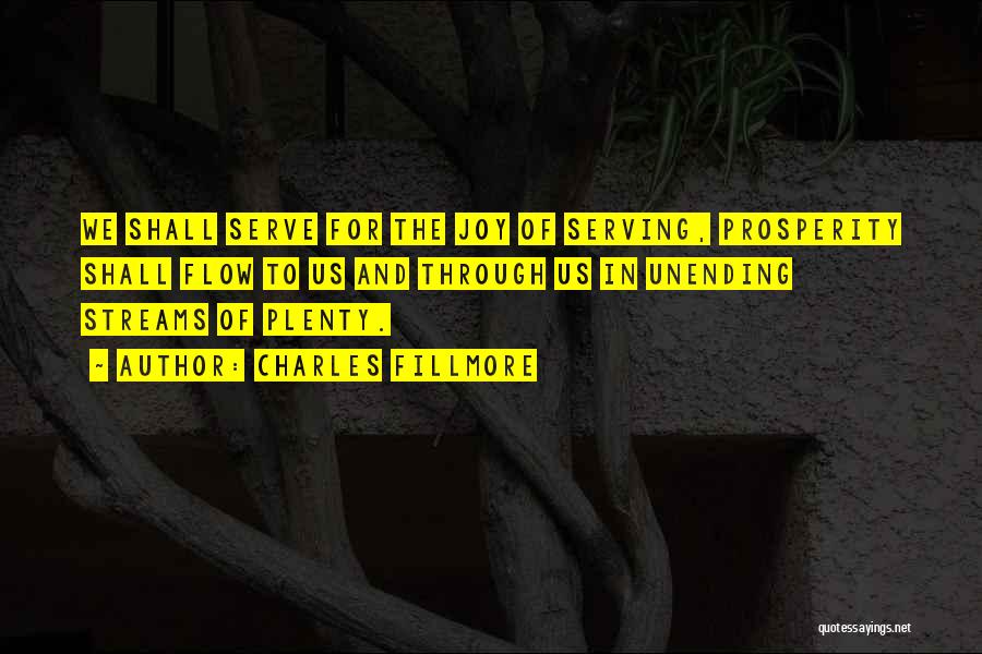 Charles Fillmore Quotes: We Shall Serve For The Joy Of Serving, Prosperity Shall Flow To Us And Through Us In Unending Streams Of