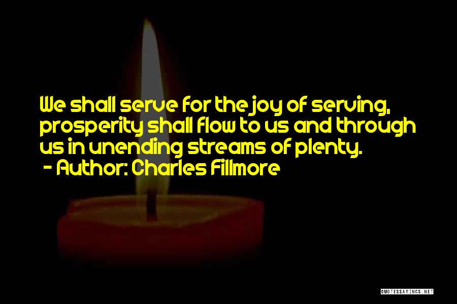 Charles Fillmore Quotes: We Shall Serve For The Joy Of Serving, Prosperity Shall Flow To Us And Through Us In Unending Streams Of