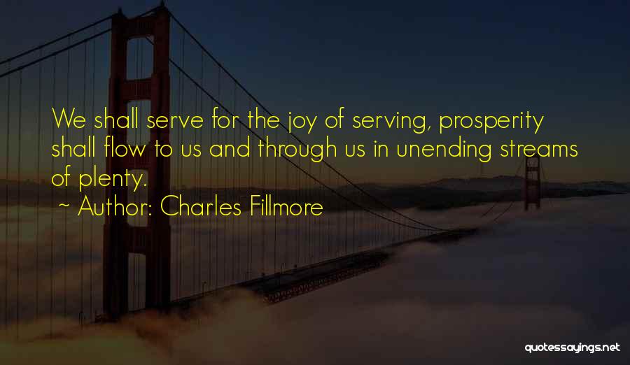 Charles Fillmore Quotes: We Shall Serve For The Joy Of Serving, Prosperity Shall Flow To Us And Through Us In Unending Streams Of