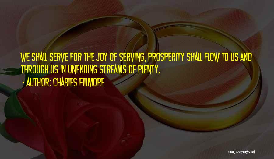 Charles Fillmore Quotes: We Shall Serve For The Joy Of Serving, Prosperity Shall Flow To Us And Through Us In Unending Streams Of