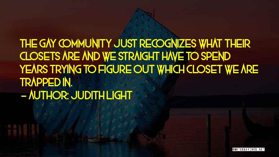 Judith Light Quotes: The Gay Community Just Recognizes What Their Closets Are And We Straight Have To Spend Years Trying To Figure Out