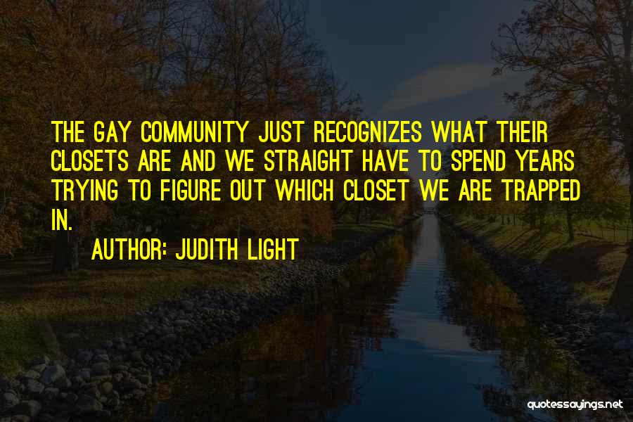 Judith Light Quotes: The Gay Community Just Recognizes What Their Closets Are And We Straight Have To Spend Years Trying To Figure Out