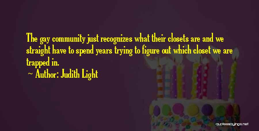 Judith Light Quotes: The Gay Community Just Recognizes What Their Closets Are And We Straight Have To Spend Years Trying To Figure Out