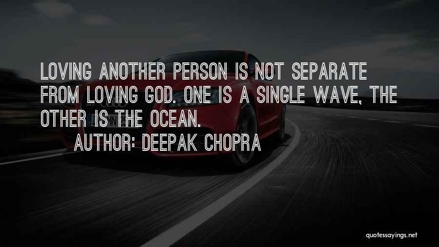 Deepak Chopra Quotes: Loving Another Person Is Not Separate From Loving God. One Is A Single Wave, The Other Is The Ocean.