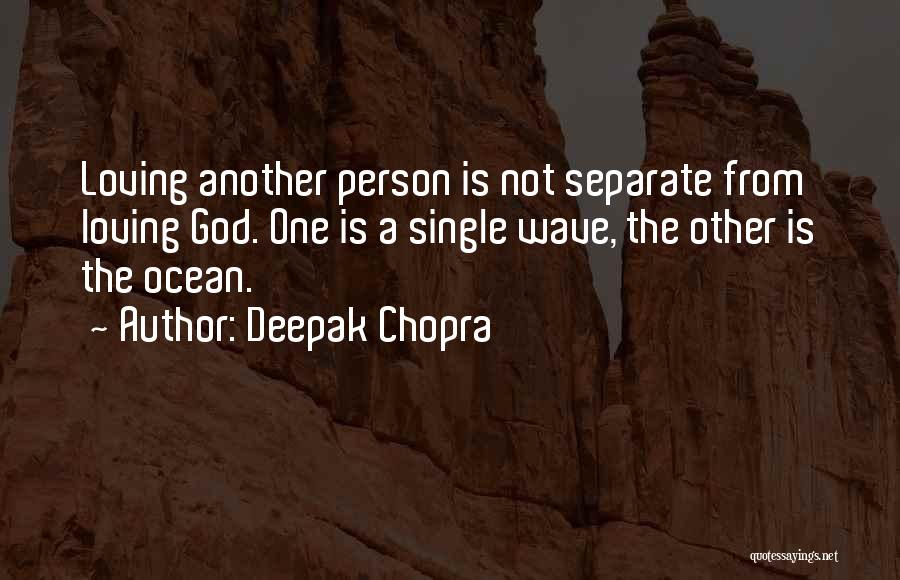 Deepak Chopra Quotes: Loving Another Person Is Not Separate From Loving God. One Is A Single Wave, The Other Is The Ocean.