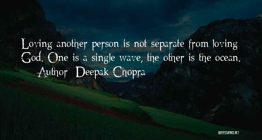 Deepak Chopra Quotes: Loving Another Person Is Not Separate From Loving God. One Is A Single Wave, The Other Is The Ocean.