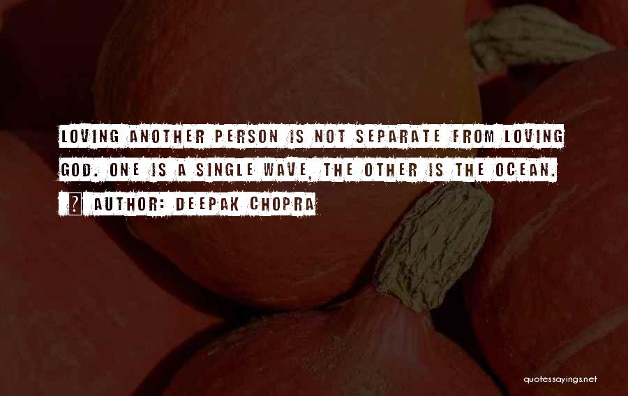 Deepak Chopra Quotes: Loving Another Person Is Not Separate From Loving God. One Is A Single Wave, The Other Is The Ocean.