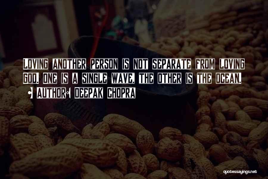 Deepak Chopra Quotes: Loving Another Person Is Not Separate From Loving God. One Is A Single Wave, The Other Is The Ocean.