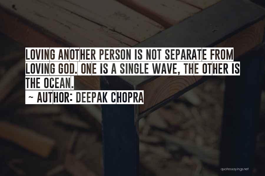 Deepak Chopra Quotes: Loving Another Person Is Not Separate From Loving God. One Is A Single Wave, The Other Is The Ocean.