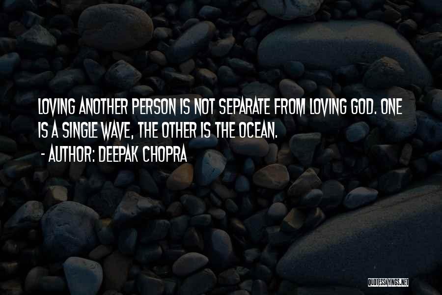 Deepak Chopra Quotes: Loving Another Person Is Not Separate From Loving God. One Is A Single Wave, The Other Is The Ocean.