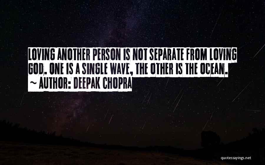 Deepak Chopra Quotes: Loving Another Person Is Not Separate From Loving God. One Is A Single Wave, The Other Is The Ocean.