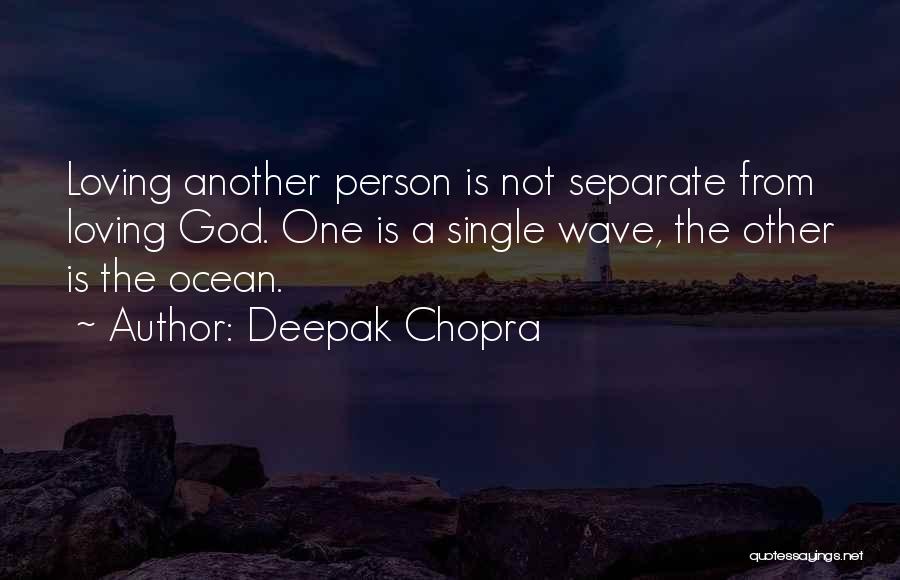 Deepak Chopra Quotes: Loving Another Person Is Not Separate From Loving God. One Is A Single Wave, The Other Is The Ocean.