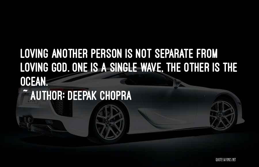 Deepak Chopra Quotes: Loving Another Person Is Not Separate From Loving God. One Is A Single Wave, The Other Is The Ocean.