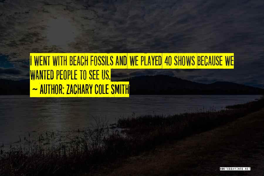 Zachary Cole Smith Quotes: I Went With Beach Fossils And We Played 40 Shows Because We Wanted People To See Us.