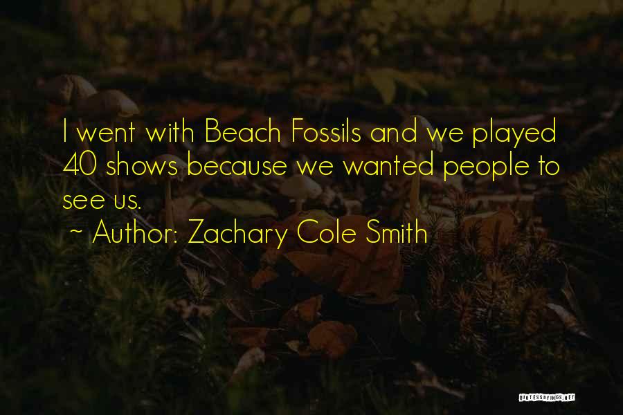 Zachary Cole Smith Quotes: I Went With Beach Fossils And We Played 40 Shows Because We Wanted People To See Us.